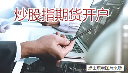股指期貨去哪個(gè)期貨公司開戶靠譜而且手續(xù)費(fèi)低？(圖1)
