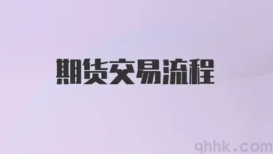 期貨交易流程是怎樣的？期貨交易流程的具體步驟是怎樣的？(圖1)