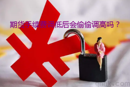 期貨手續(xù)費(fèi)調(diào)低后期貨公司會(huì)偷偷調(diào)高嗎？(圖1)